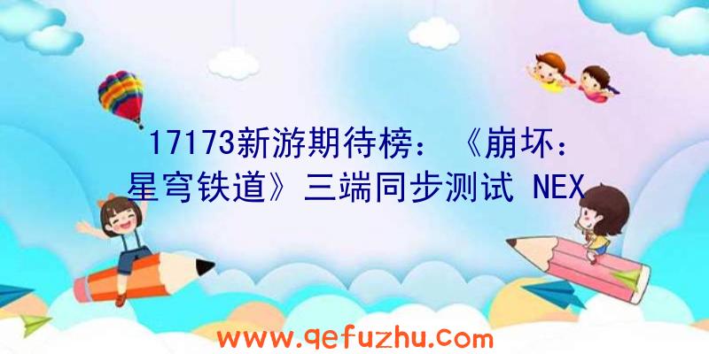 17173新游期待榜：《崩坏：星穹铁道》三端同步测试